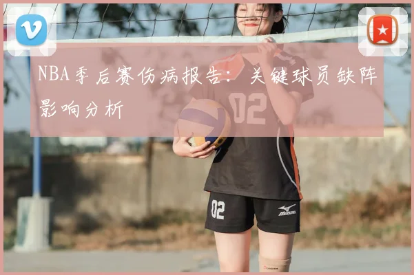 NBA季后赛伤病报告:关键球员缺阵影响分析