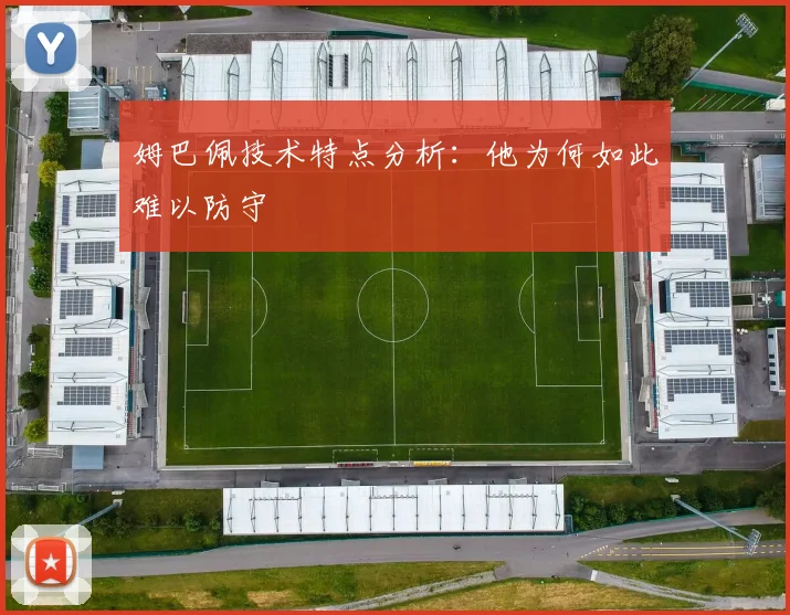 姆巴佩技术特点分析:他为何如此难以防守