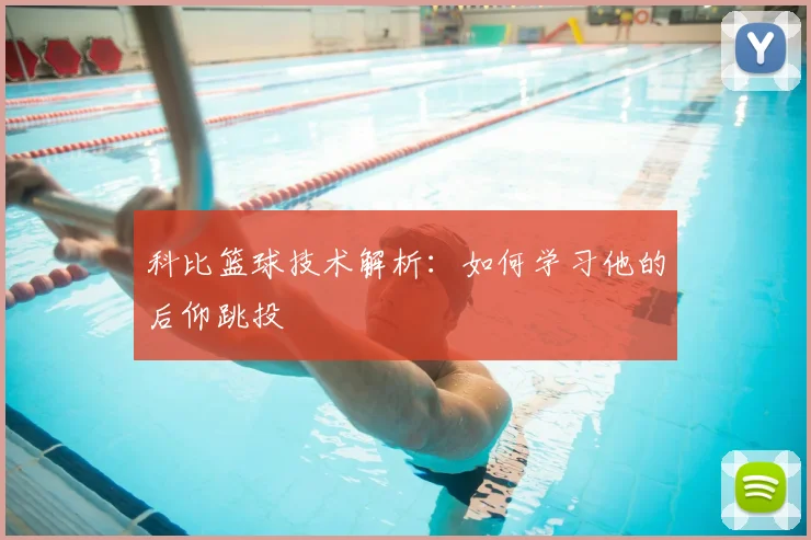 科比篮球技术解析:如何学习他的后仰跳投