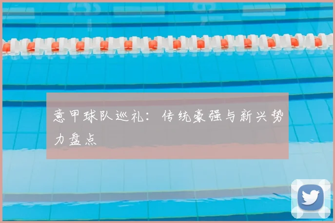 意甲球队巡礼:传统豪强与新兴势力盘点