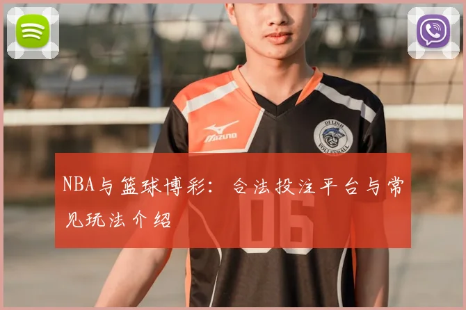 NBA与篮球博彩:合法投注平台与常见玩法介绍