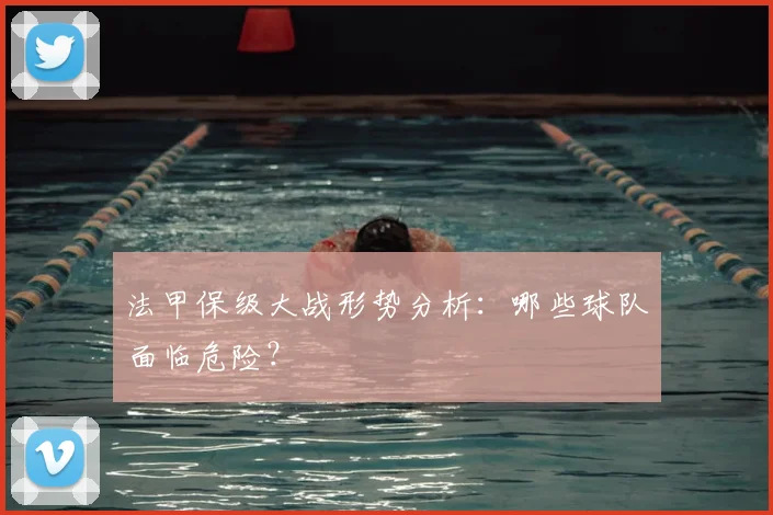 法甲保级大战形势分析:哪些球队面临危险?