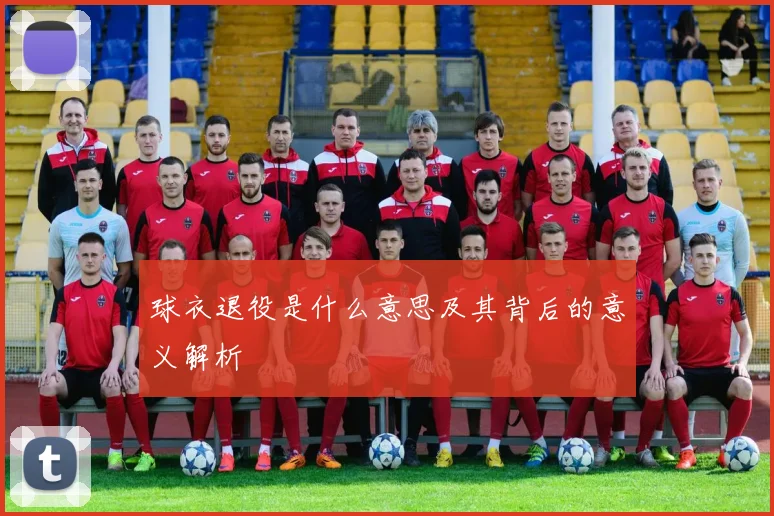球衣退役是什么意思及其背后的意义解析