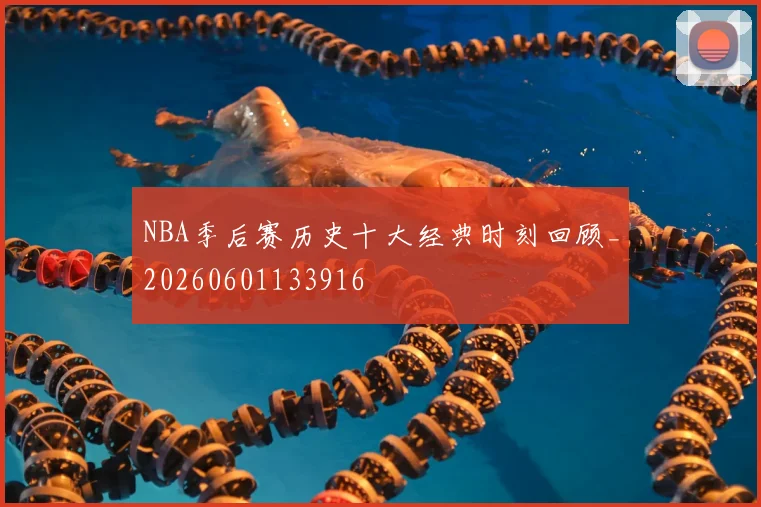 NBA季后赛历史十大经典时刻回顾_20260601133916