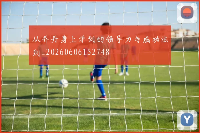 从乔丹身上学到的领导力与成功法则_20260606152748