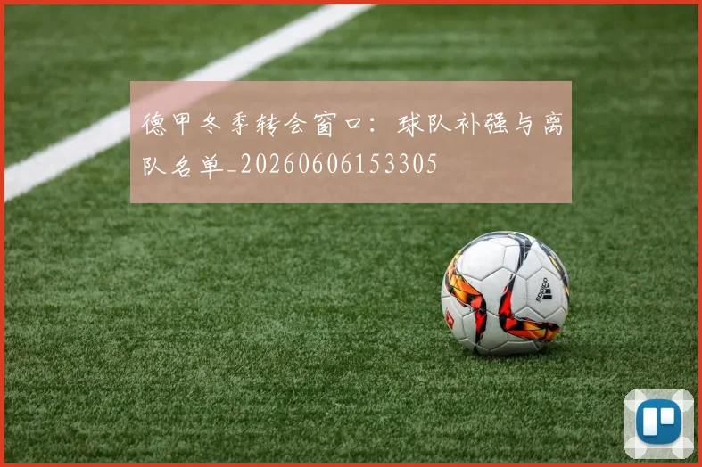 德甲冬季转会窗口:球队补强与离队名单_20260606153305