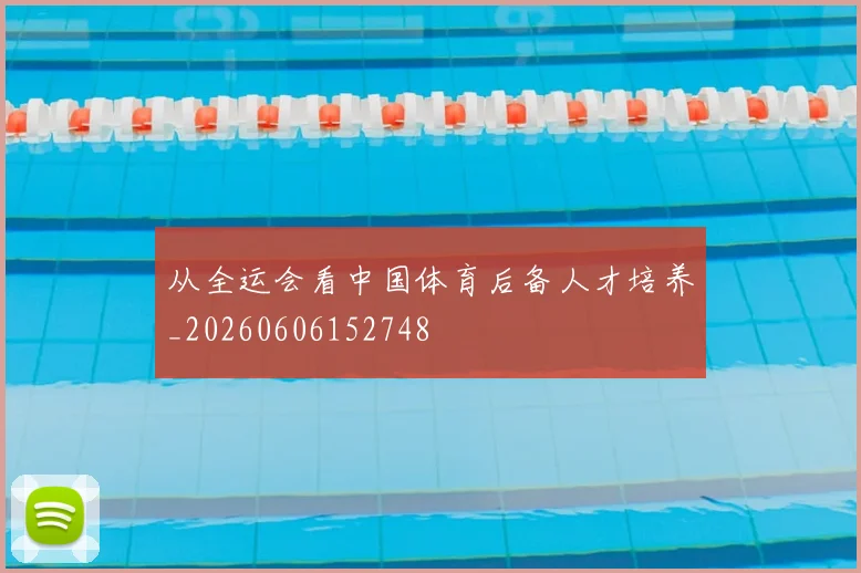 从全运会看中国体育后备人才培养_20260606152748