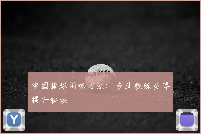 中国排球训练方法：专业教练分享提升秘诀