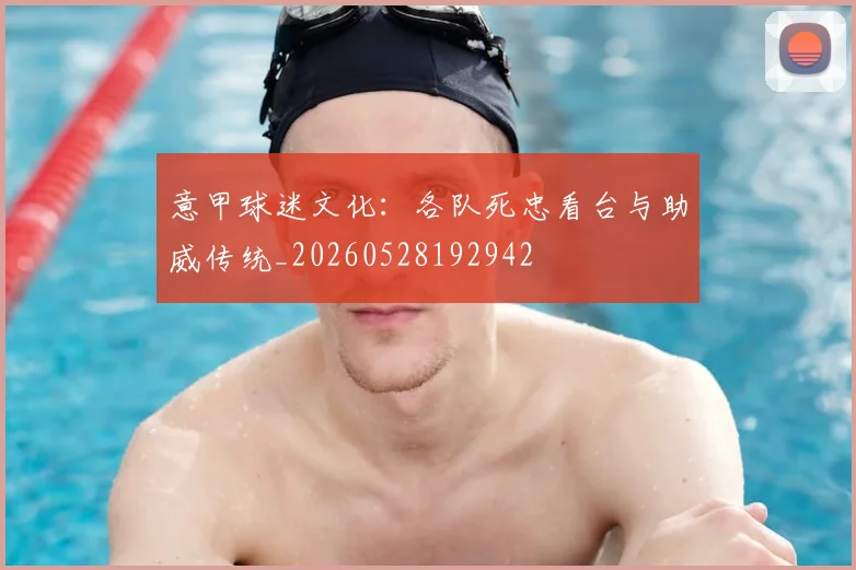意甲球迷文化:各队死忠看台与助威传统_20260528192942
