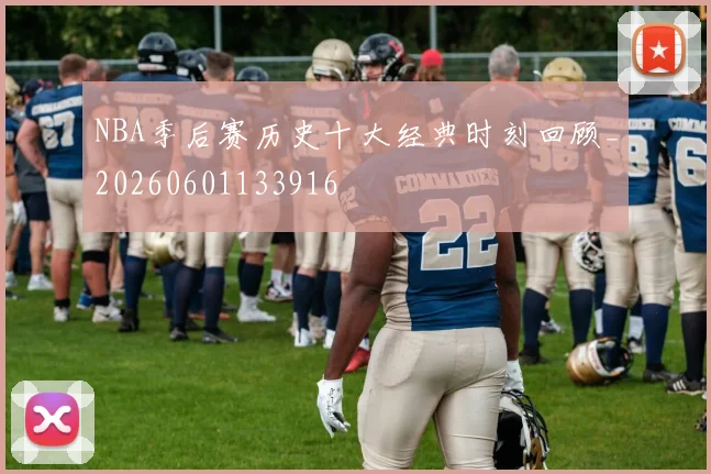NBA季后赛历史十大经典时刻回顾_20260601133916
