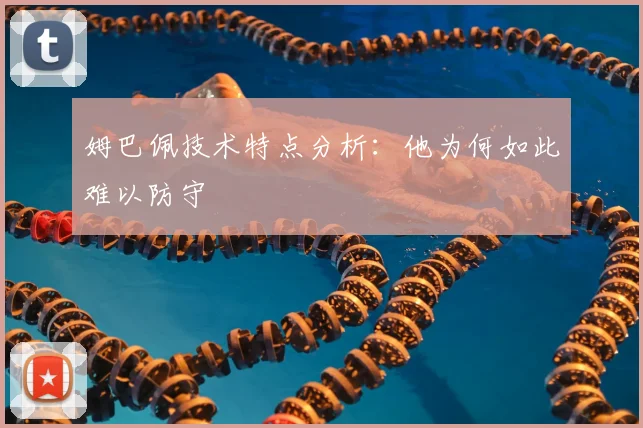 姆巴佩技术特点分析:他为何如此难以防守
