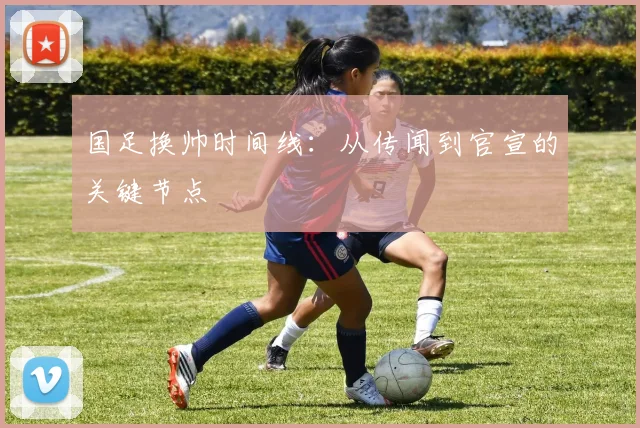 国足换帅时间线:从传闻到官宣的关键节点