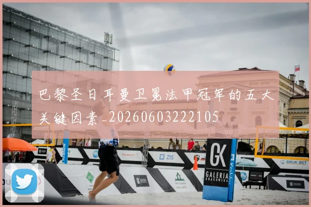 巴黎圣日耳曼卫冕法甲冠军的五大关键因素_20260603222105