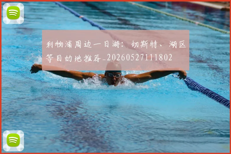 利物浦周边一日游:切斯特、湖区等目的地推荐_20260527111802